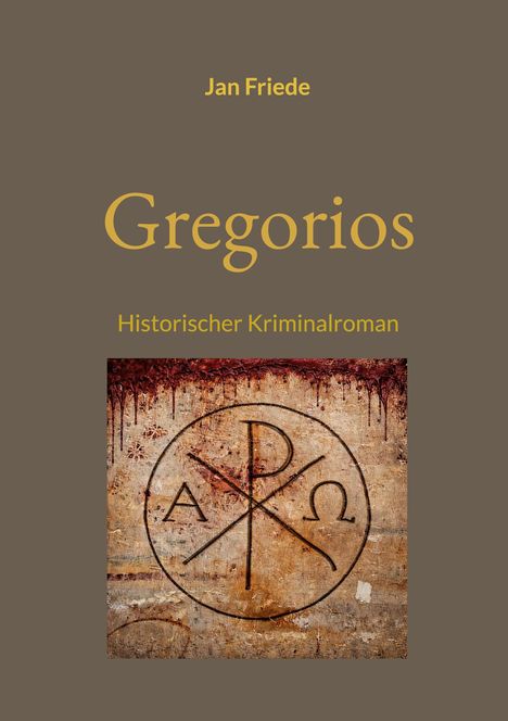 "Jan Friede. Gregorios. Historischer Kriminalroman." 
Unter dem Text: Antike Wand mit Chi-Rho-Symbol und Alpha-Omega.
