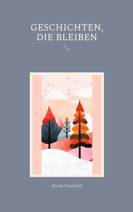 Texte: "GESCHICHTEN, DIE BLEIBEN", "Nicole Frischlich". Illustration: Bunte Bäume vor rosa Himmel und Bergen.