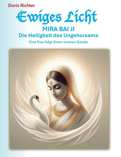Text: Doris Richter, Ewiges Licht, MIRA BAI JI, Die Heiligkeit des Ungehorsams, Eine Frau folgt ihrem inneren Gesetz. 

Illustration: Eine Frau mit einem Schwan, umgeben von Licht.