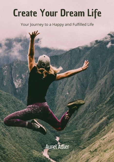 "Create Your Dream Life. Your Journey to a Happy and Fulfilled Life. Aurel Adler. Eine Person springt vor Bergen in die Luft."