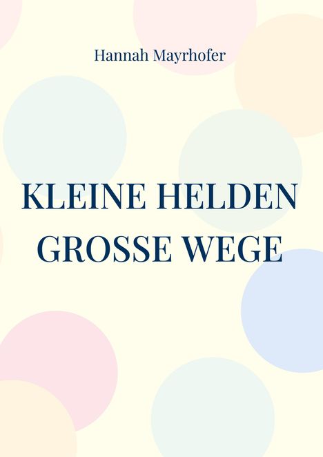 Text: "Hannah Mayrhofer. KLEINE HELDEN GROSSE WEGE." Hintergrund: Helle Pastellkreise auf beigem Grund.