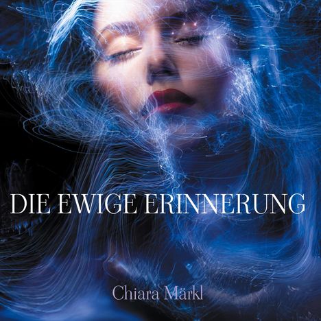 Texte: „DIE EWIGE ERINNERUNG“ und „Chiara Märkl“. Gesicht einer Frau mit geschlossenen Augen in blauen Lichtwirbeln.