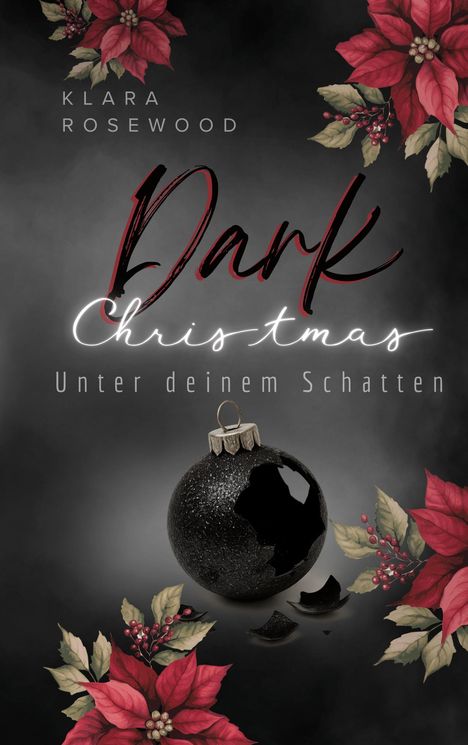 Text: "Dark Christmas: Unter deinem Schatten" von Klara Rosewood. Schwarze Christbaumkugel, umgeben von roten Blüten.