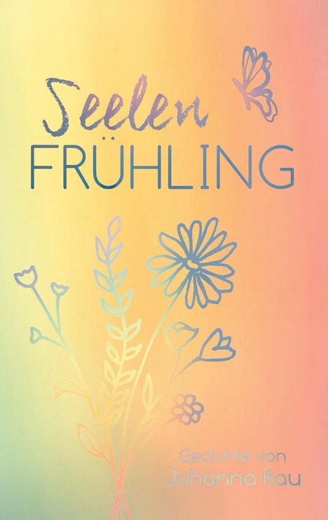 „Seelen Frühling“ steht oben, „Gedichte von Johanna Rau“ unten. Bunte Blumen und ein Schmetterling auf pastellfarbenem Hintergrund.