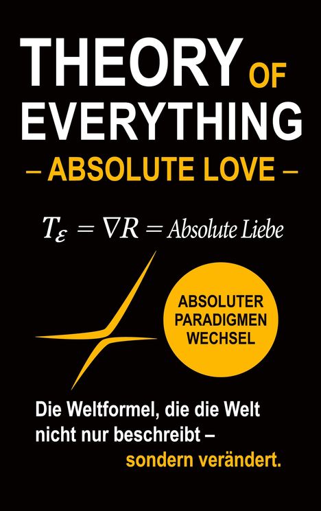 THEORY OF EVERYTHING - ABSOLUTE LOVE. Formel: Tₑ = ∇R = Absolute Liebe. Gelber Kreis: ABSOLUTER PARADIGMENWECHSEL.