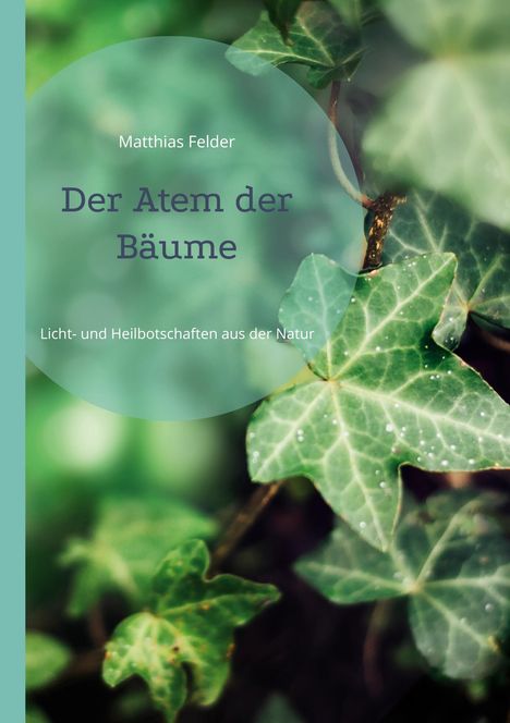 „Matthias Felder: Der Atem der Bäume. Locht- und Heilbotschaften aus der Natur.“ Efeublätter im Hintergrund.