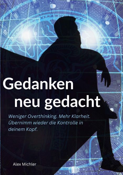 „Gedanken neu gedacht. Weniger Overthinking. Mehr Klarheit. Übernimm wieder die Kontrolle in deinem Kopf.“ Alex Michler. Silhouette vor blauem Schaltkreis.
