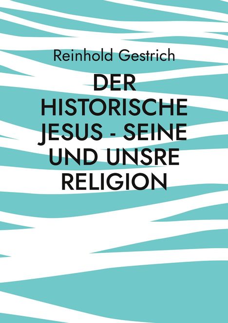 Reinhold Gestrich: "Der historische Jesus - seine und unsre Religion" vor blau-weißem abstrakten Muster.