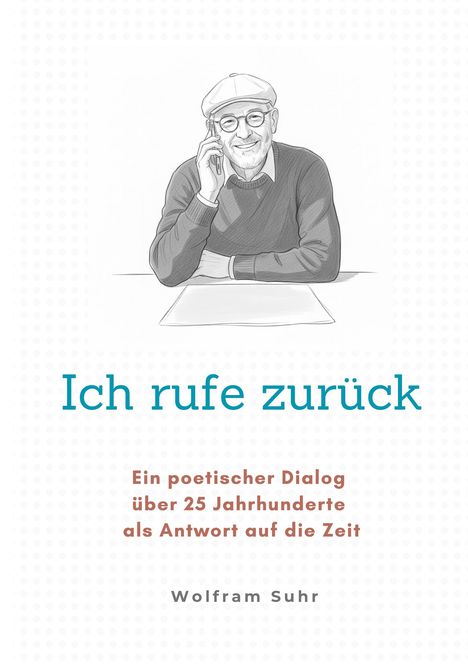 Titel: "Ich rufe zurück". Untertitel: "Ein poetischer Dialog über 25 Jahrhunderte als Antwort auf die Zeit". Autor: Wolfram Suhr. Illustration eines lächelnden Mannes mit Mütze und Brille, der am Tisch ein Telefon ans Ohr hält.