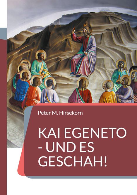 "Peter M. Hirsekorn: KAI EGENETO - UND ES GESCHAH! Illustration einer biblischen Szene mit Figuren in farbigen Gewändern."