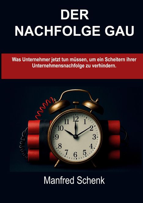 Text: "DER NACHFOLGE GAU", Untertitel zur Vermeidung eines Nachfolge-Scheiterns. Ein Wecker auf Dynamitstangen. Autor: Manfred Schenk.