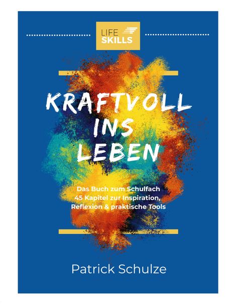 Text: "KRAFTVOLL INS LEBEN. Das Buch zum Schulfach. 45 Kapitel zur Inspiration, Reflexion & praktische Tools. Patrick Schulze."  
Farbiges Design mit gelbem "LIFE SKILLS" Logo.