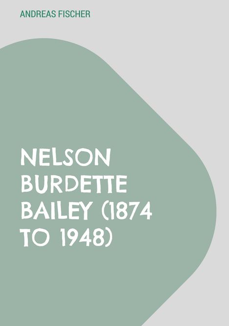 "Nelson Burdette Bailey (1874 to 1948)" und "Andreas Fischer". Grauer Hintergrund, grünes Formelement.
