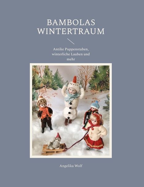 "Bambolas Wintertraum. Antike Puppenstuben, winterliche Lauben und mehr. Angelika Wolf." Illustrationen von Puppen im Schnee.