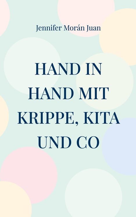 Jennifer Morán Juan: "Hand in Hand mit Krippe, Kita und Co" auf pastellfarbenem Hintergrund mit großen Kreisen.