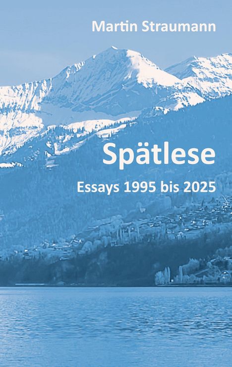 „Martin Straumann, Spätlese: Essays 1995 bis 2025“. Ein schneebedecktes Bergpanorama über einem See.