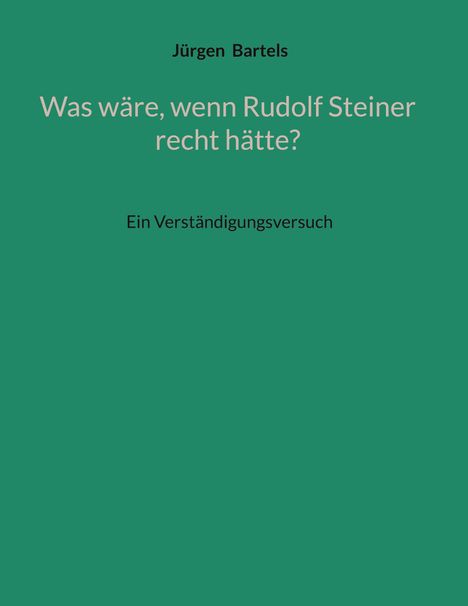 „Was wäre, wenn Rudolf Steiner recht hätte?“ und „Ein Verständigungsversuch“ von Jürgen Bartels auf grünem Hintergrund.