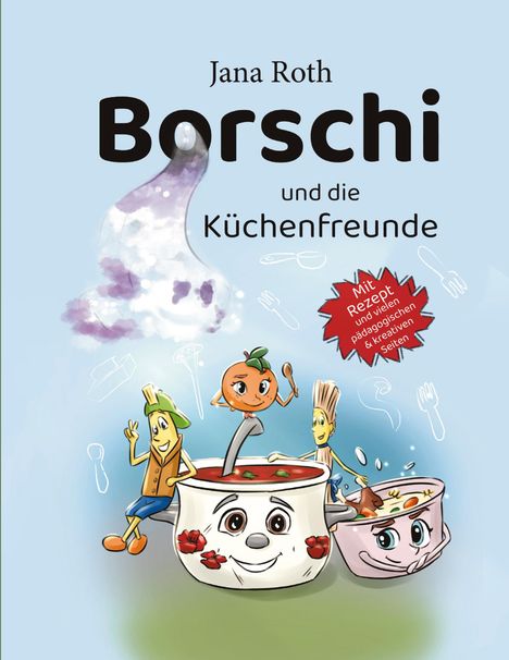 „Jana Roth: Borschi und die Küchenfreunde“; „Mit Rezept und pädagogischen kreativen Seiten“. Cartoon von Gemüsefiguren in Töpfen.