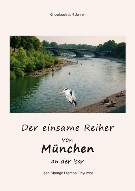 "Kinderbuch ab 4 Jahren. Der einsame Reiher von München an der Isar. Ein Reiher am Flussufer, Menschen im Wasser."