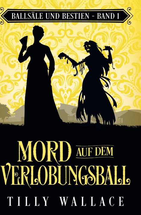 „BALLSÄLE UND BESTIEN - BAND 1“, „MORD AUF DEM VERLOBUNGSBALL“, „TILLY WALLACE“. Zwei Silhouetten vor gelbem Hintergrund.