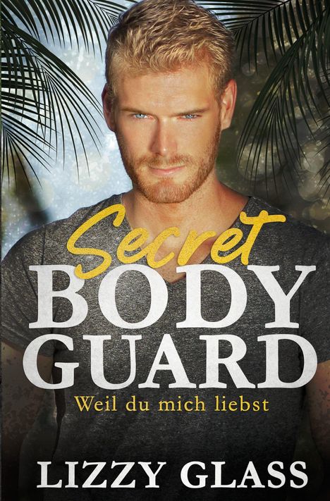 "Secret Bodyguard: Weil du mich liebst" von Lizzy Glass. Ein blonder Mann im grauen Shirt mit Palmblättern im Hintergrund.