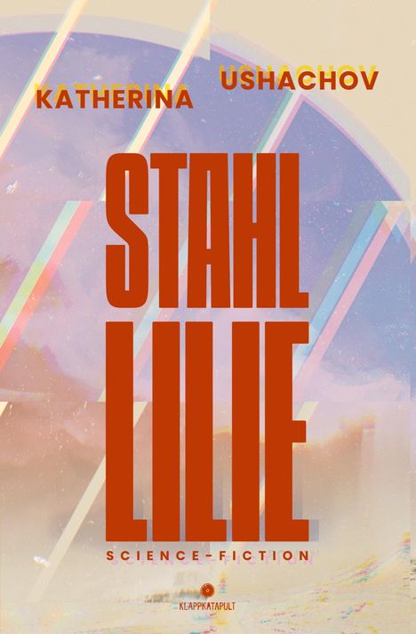 Text: "KATHERINA USHACHOV", "STAHL LILIE", "SCIENCE-FICTION", "KLAPPKATAPULT". Bunte, abstrakte Hintergrundillustration.
