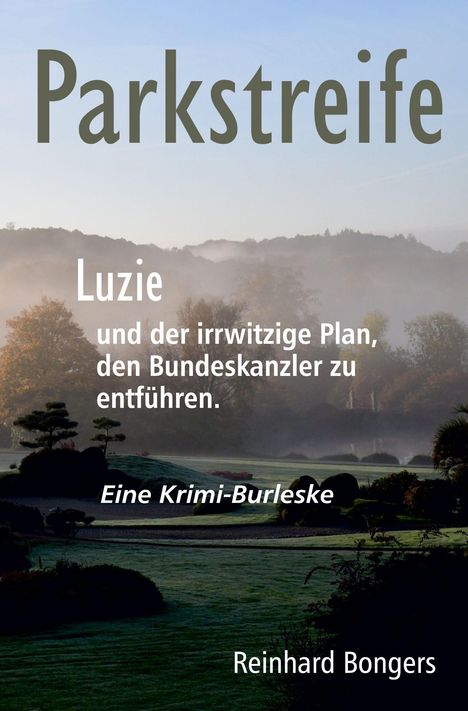 „Parkstreife: Luzie und der irrwitzige Plan, den Bundeskanzler zu entführen. Eine Krimi-Burleske. Reinhard Bongers.“ Hintergrund: Landschaft mit Bäumen im Nebel.