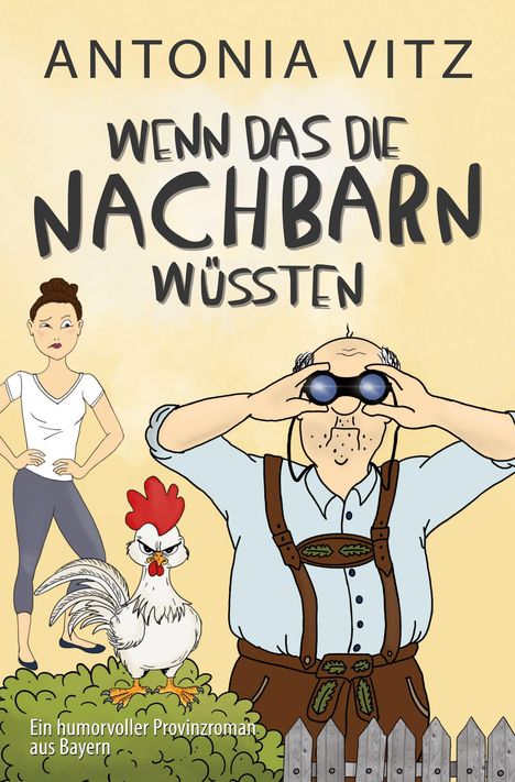 Cover von "Wenn das die Nachbarn wüssten", ein humorvoller Provinzroman aus Bayern mit einem Mann in Lederhosen, Frau und Hahn.
