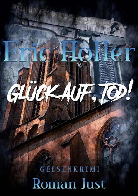 "Eric Holler, GLÜCK AUF, TOD!, GELSENKRIMI, Roman Just" ist zu lesen. Alte Kirche und Pistole im Hintergrund.