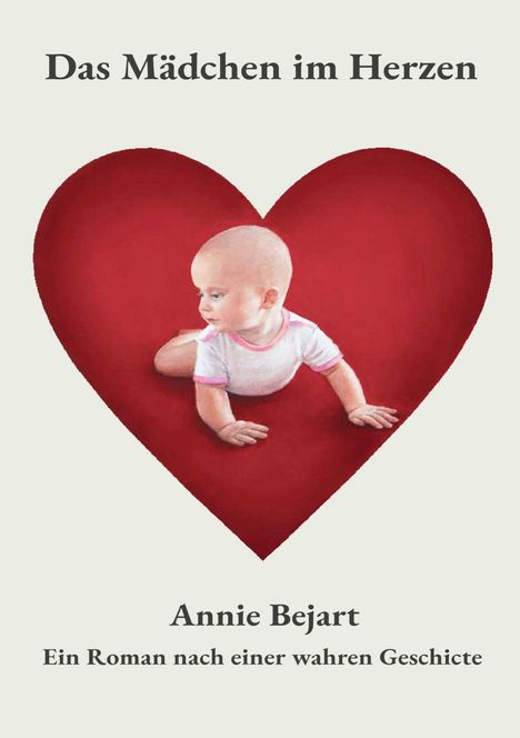 "Das Mädchen im Herzen. Annie Bejart. Ein Roman nach einer wahren Geschichte." Ein Baby krabbelt in einem roten Herz.