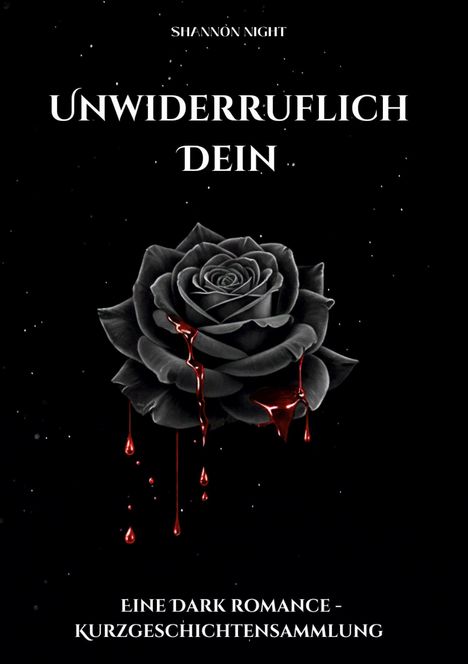 "Unwiderruflich Dein" oben, "Eine Dark Romance - Kurzgeschichtensammlung" unten; schwarze Rose mit blutroten Tropfen.