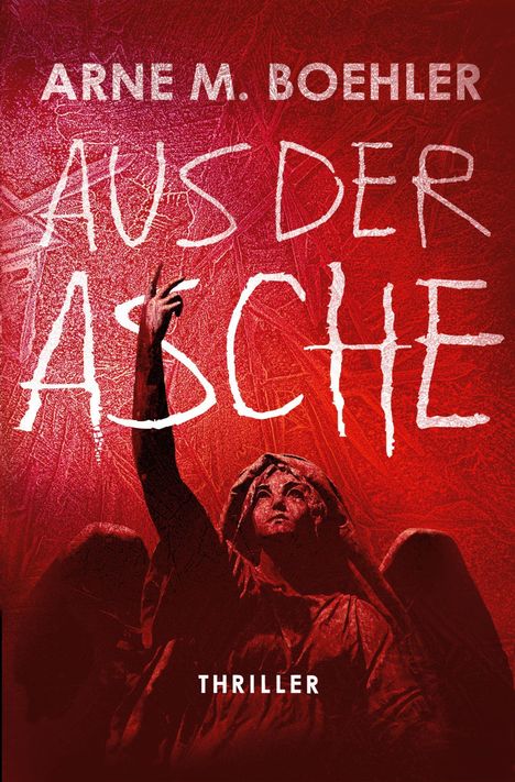 Text: "ARNE M. BOEHLER", "AUS DER ASCHE", "THRILLER". Ein Engel, der dramatisch nach oben zeigt, auf rotem Hintergrund.