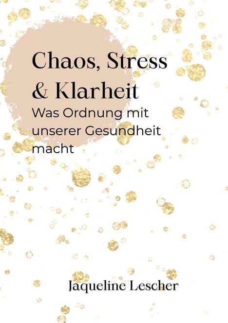 "Chaos, Stress & Klarheit: Was Ordnung mit unserer Gesundheit macht. Jaqueline Lescher" auf beigem Hintergrund mit goldenen Punkten.