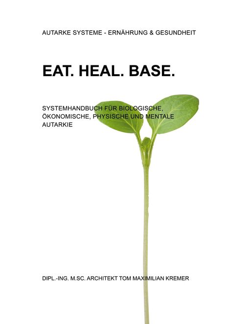 „EAT. HEAL. BASE.“ über einem jungen Pflanzenspross; Systemhandbuch zur Autarkie; Autor: Tom Maximilian Kremer.