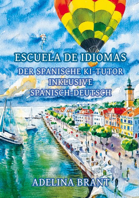 Text: "ESCUELA DE IDIOMAS, DER SPANISCHE KI-TUTOR INKLUSIVE SPANISCH-DEUTSCH, ADELINA BRANT." 
Illustration: Heißluftballon über Küstenstadt.