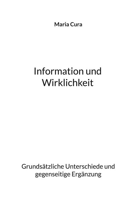Titel: Information und Wirklichkeit. Untertitel: Grundsätzliche Unterschiede und gegenseitige Ergänzung. Autor: Maria Cura.