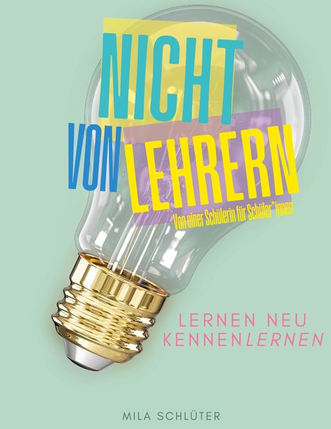 "Nicht von Lehrern", "Lernen neu kennenLERNEN". Eine Glühbirne vor grünem Hintergrund. Text von Mila Schlüter.