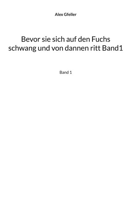 Der Text lautet: "Alex Gfeller. Bevor sie sich auf den Fuchs schwang und von dannen ritt Band1. Band 1." Der Hintergrund ist weiß.
