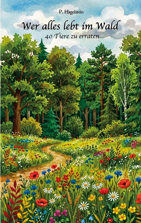 „P. Hagelstein. Wer alles lebt im Wald. 40 Tiere zu erraten.“ Illustration eines Waldes mit bunten Blumen und Bäumen.