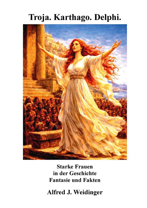 Troja. Karthago. Delphi. Starke Frauen in Geschichte, Fantasie und Fakten. Alfred J. Weidinger. Illustration: Frau hebt Arme an.