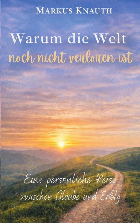 Markus Knauth: "Warum die Welt noch nicht verloren ist" über Sonnenaufgang, Hügel und Weg.