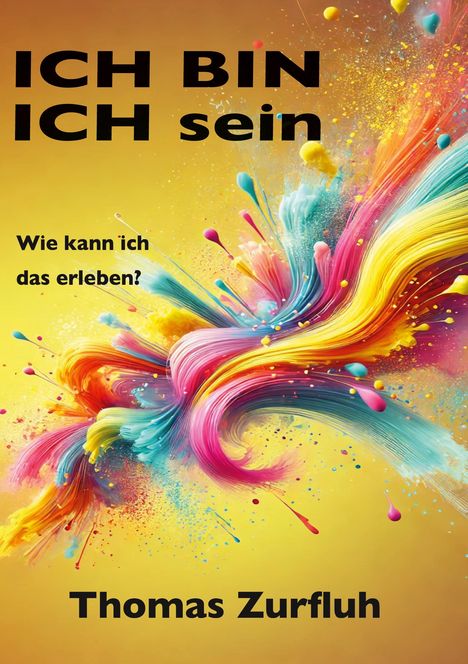 „ICH BIN Ich sein. Wie kann ich das erleben?“ Unten „Thomas Zurfluh“. Bunte Farbwellen auf gelbem Hintergrund.