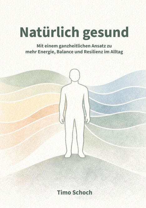 "Natürlich gesund. Mit einem ganzheitlichen Ansatz zu mehr Energie, Balance und Resilienz im Alltag. Timo Schoch." Eine Illustration zeigt eine schematische menschliche Figur vor bunten Wellenlinien.