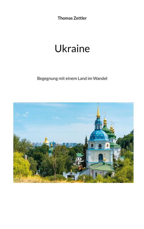 "Thomas Zettler, Ukraine: Begegnung mit einem Land im Wandel". Ein blaues und goldenes Kuppelgebäude in grüner Landschaft.