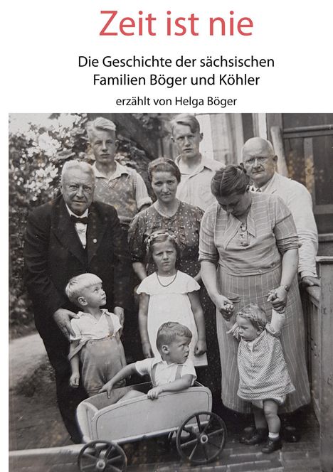 „Zeit ist nie. Die Geschichte der sächsischen Familien Böger und Köhler erzählt von Helga Böger.“ Familienfoto mit neun Personen.