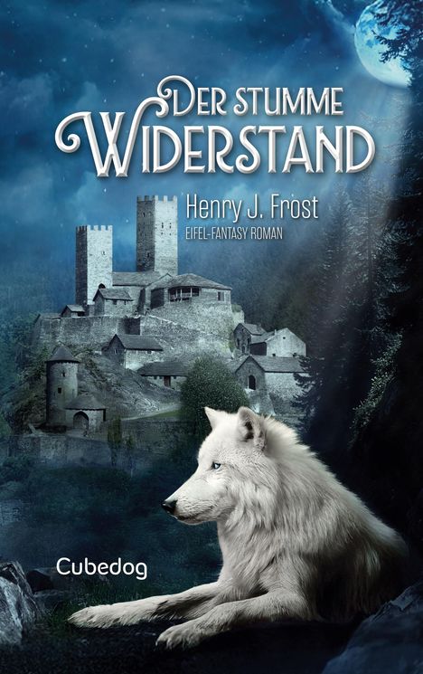 "Der stumme Widerstand" von Henry J. Frost, Eifel-Fantasy Roman. Ein weißer Wolf sitzt vor einer mittelalterlichen Burg bei Vollmond.