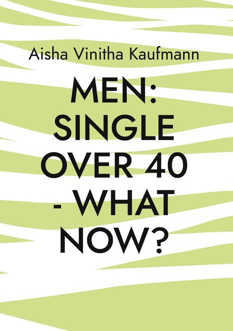 Titel: "MEN: SINGLE OVER 40 - WHAT NOW?" von Aisha Vinitha Kaufmann, auf einem grün-weißem Hintergrundmuster.