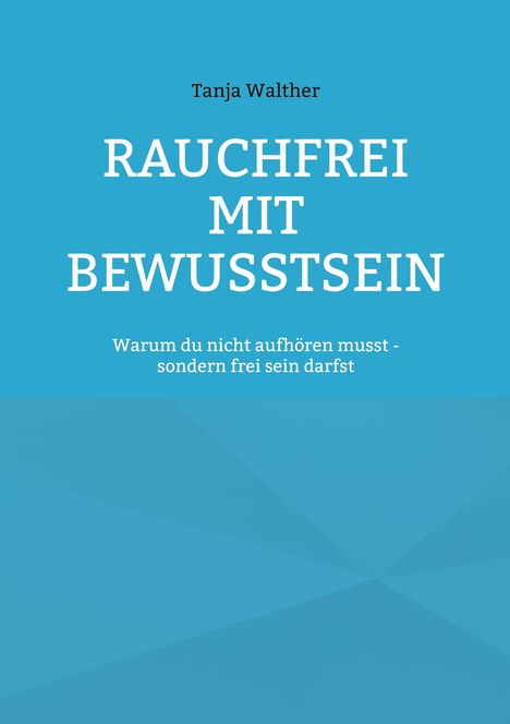 "Tanja Walther, RAUCHFREI MIT BEWUSSTSEIN, Warum du nicht aufhören musst - sondern frei sein darfst." Blauer Hintergrund.