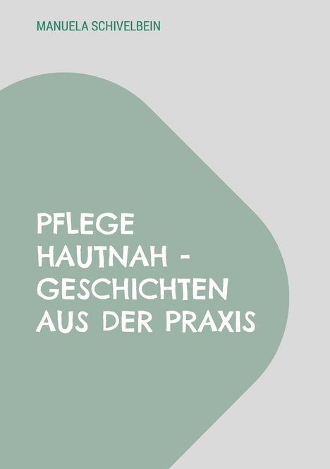 Manuela Schivelbein, Pflege hautnah - Geschichten aus der Praxis. Grüner, asymmetrischer Hintergrund.