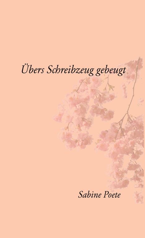 „Übers Schreibzeug gebeugt“, „Sabine Poete“; rosa Blütenzweige auf hellem Hintergrund.